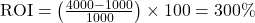  \text{ROI} = \left( \frac{4000 - 1000}{1000} \right) \times 100 = 300\% 